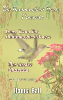 The Hummingbird House Presents: Love From the Hummingbird House and The Easter Charade - Ball, Donna