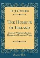 The Humour of Ireland: Selected, with Introduction, Biographical Index and Notes (Classic Reprint)