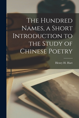 The Hundred Names, a Short Introduction to the Study of Chinese Poetry - Hart, Henry H (Henry Hersch) 1886-1 (Creator)