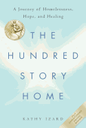 The Hundred Story Home: A Journey of Homelessness, Hope and Healing