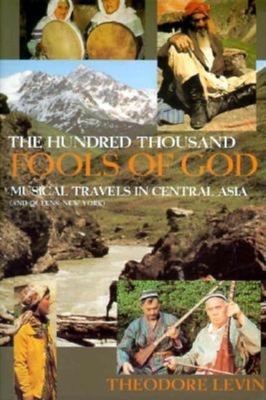 The Hundred Thousand Fools of God: Musical Travels in Central Asia (and Queens, New York) - Levin, Theodore