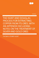 The Hunt and Douglas Process for Extracting Copper from Its Ores: With an Appendix Including Notes on the Treatment of Silver and Gold Ores, and a Plate (Classic Reprint)