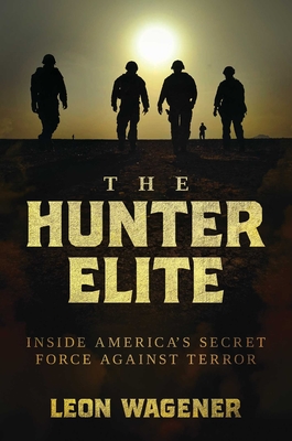 The Hunter Elite: Inside America's Secret Force Against Terror - Wagener, Leon