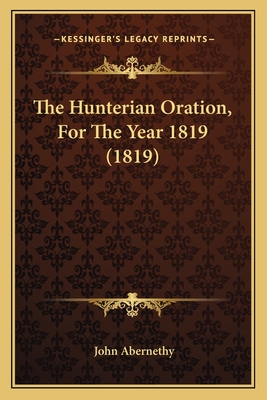 The Hunterian Oration, For The Year 1819 (1819) - Abernethy, John