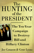 The Hunting of the President: The Ten-Year Campaign to Destroy Bill and Hillary Clinton - Conason, Joe, and Lyons, Gene