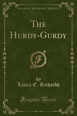 The Hurdy-Gurdy (Classic Reprint) - Richards, Laura E, Ms.