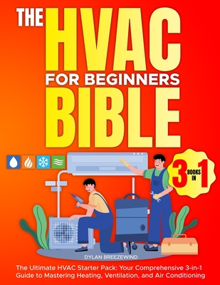 The Hvac For Beginners Bible [3 Books in 1]: The Ultimate HVAC Starter Pack: Your Comprehensive 3-in-1 Guide to Mastering Heating, Ventilation, and Air Conditioning - Breezewind, Dylan