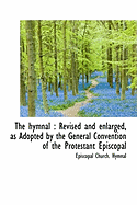 The Hymnal: Revised and Enlarged, as Adopted by the General Convention of the Protestant Episcopal Church in the United States of America in the Year of Our Lord, 1892