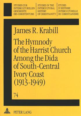 The Hymnody of the Harrist Church Among the Dida of South-Central Ivory Coast (1913-1949): A Historico-Religious Study - Hollenweger, Walter J (Editor), and Krabill, James R