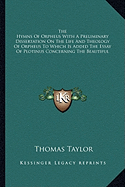The Hymns Of Orpheus With A Preliminary Dissertation On The Life And Theology Of Orpheus To Which Is Added The Essay Of Plotinus Concerning The Beautiful
