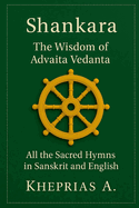 The Hymns of Shankara and the Wisdom of Advaita: All the Sacred Hymns of Shankara in Sanskrit and English