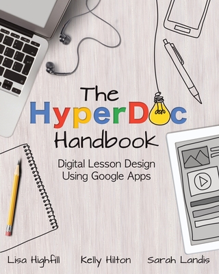 The Hyperdoc Handbook: Digital Lesson Design Using Google Apps - Highfill, Lisa, and Hilton, Kelly, and Landis, Sarah