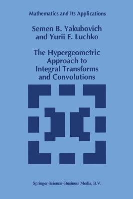The Hypergeometric Approach to Integral Transforms and Convolutions - Yakubovich, S B, and Luchko, Yury