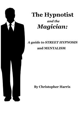 The Hypnotist and The Magician: A Guide To Street Hypnosis and Mentalism - Harris, Christopher