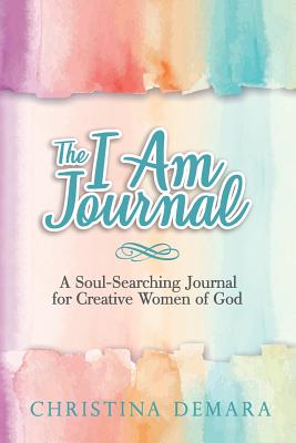 The I Am Journal: A Soul-Searching Journal for Creative Women of God - Demara, Christina