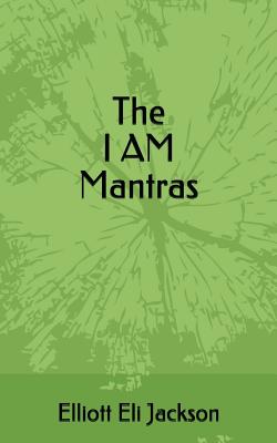 The I Am Mantras - Jackson, Diane (Editor), and Jehovah, Elohim Source/God, and Jackson, Elliott Eli