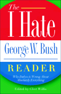 The I Hate George W. Bush Reader: Why He's Wrong about Absolutely Everything