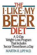 The I-Like-My-Beer Diet: A 12-Day Weight-Loss Program That Includes Two (or Three) Beers a Day