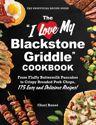 The I Love My Blackstone Griddle Cookbook: From Fluffy Buttermilk Pancakes to Crispy Breaded Pork Chops, 175 Easy and Delicious Recipes! - Rene, Cheri