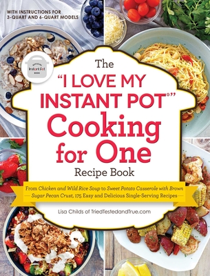 The I Love My Instant Pot(r) Cooking for One Recipe Book: From Chicken and Wild Rice Soup to Sweet Potato Casserole with Brown Sugar Pecan Crust, 175 Easy and Delicious Single-Serving Recipes - Childs, Lisa