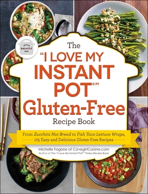 The I Love My Instant Pot(r) Gluten-Free Recipe Book: From Zucchini Nut Bread to Fish Taco Lettuce Wraps, 175 Easy and Delicious Gluten-Free Recipes - Fagone, Michelle