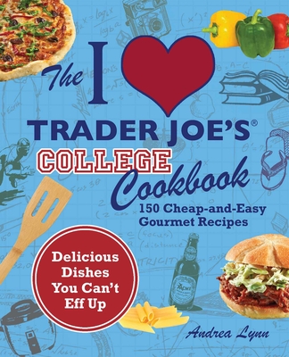 The I Love Trader Joe's College Cookbook: 150 Cheap and Easy Gourmet Recipes - Lynn, Andrea