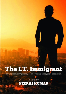 The I.T. Immigrant: An extraordinary journey of an ordinary immigrant from India - Kumar, Neeraj