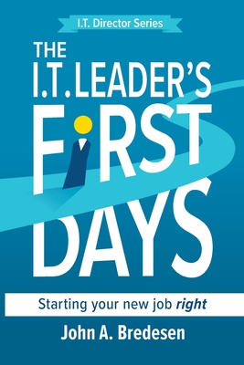 The I.T. Leaders' First Days: Starting Your New Job Right - Bredesen, John A