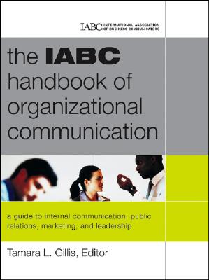 The IABC Handbook of Organizational Communication: A Guide to Internal Communication, Public Relations, Marketing, and Leadership - Gillis, Tamara (Editor)