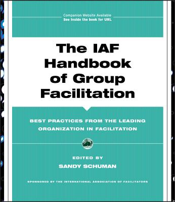 The IAF Handbook of Group Facilitation: Best Practices from the Leading Organization in Facilitation - Schuman, Sandy (Editor)