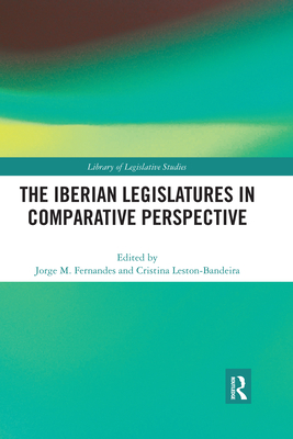 The Iberian Legislatures in Comparative Perspective - Fernandes, Jorge M. (Editor), and Leston-Bandeira, Cristina (Editor)