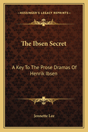 The Ibsen Secret: A Key to the Prose Dramas of Henrik Ibsen