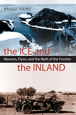 The Ice and the Inland: Mawson, Flynn, and the Myth of the Frontier - Brigid