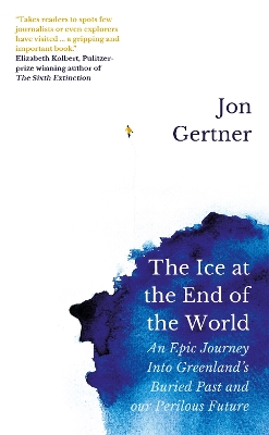 The Ice at the End of the World: An Epic Journey Into Greenland's Buried Past and Our Perilous Future - Gertner, Jon