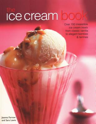 The Ice Cream Book: Over 150 irresistible ice cream treats from classic vanilla to elegant bombes & terrines - Farrow, Joanna, and Lewis, Sara