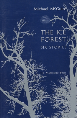 The Ice Forest: Six Stories - McGuire, Michael, Dr.