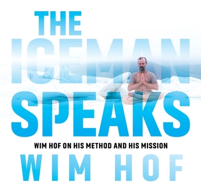 The Iceman Speaks: Wim Hof on His Method and His Mission - Hof, Wim