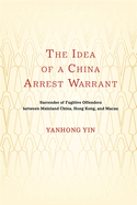 The Idea of a China Arrest Warrant: Surrender of Fugitive Offenders Between Mainland China, Hong Kong, and Macau