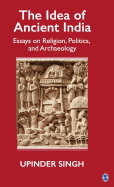 The Idea of Ancient India: Essays on Religion, Politics, and Archaeology