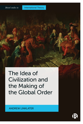 The Idea of Civilization and the Making of the Global Order - Linklater, Andrew