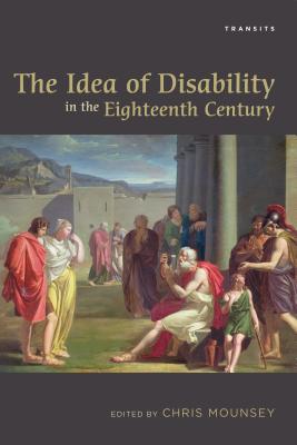 The Idea of Disability in the Eighteenth Century - Mounsey, Chris (Editor), and Alker, Sharon (Contributions by), and Bojesen, Emile (Contributions by)