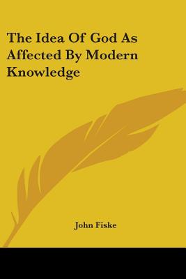 The Idea Of God As Affected By Modern Knowledge - Fiske, John