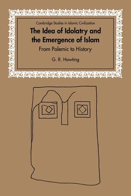 The Idea of Idolatry and the Emergence of Islam: From Polemic to History - Hawting, G. R.