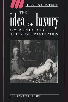 The Idea of Luxury: A Conceptual and Historical Investigation - Berry, Christopher J.