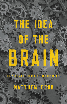 The Idea of the Brain: The Past and Future of Neuroscience - Cobb, Matthew
