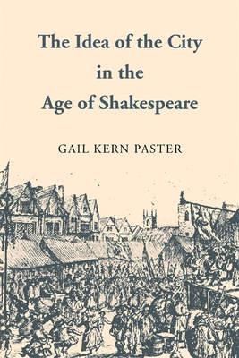 The Idea of the City in the Age of Shakespeare - Paster, Gail Kern