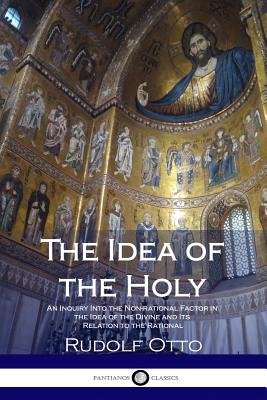 The Idea of the Holy: An Inquiry Into the Non-rational Factor in the Idea of the Divine and Its Relation to the Rational - Harvey, John W (Translated by), and Otto, Rudolf