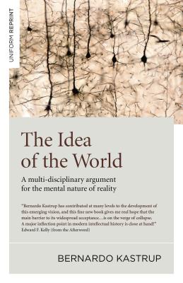 The Idea of the World: A Multi-Disciplinary Argument for the Mental Nature of Reality - Kastrup, Bernardo