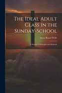 The Ideal Adult Class in the Sunday-School: A Manual of Principles and Methods