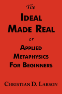 The Ideal Made Real or Applied Metaphysics for Beginners: Complete Text